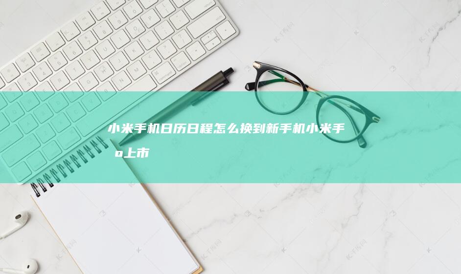 小米手机日历日程怎么换到新手机-小米手机上市-小米手机日历日程怎么换到新手机